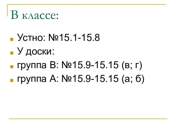 В классе: Устно: №15.1-15.8 У доски: группа В: №15.9-15.15 (в; г) группа А: №15.9-15.15 (а; б)