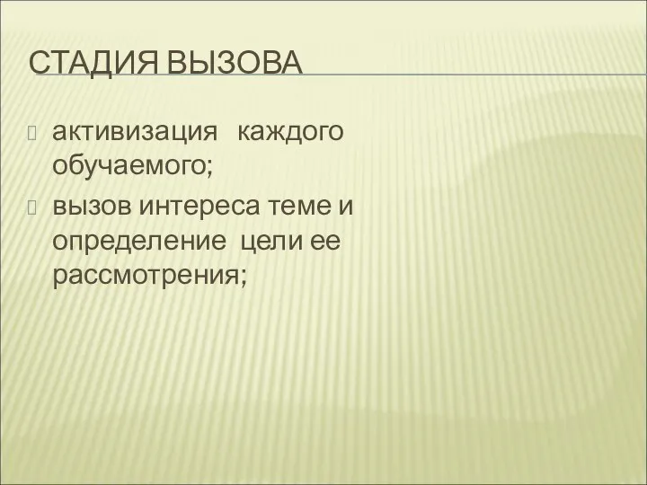 СТАДИЯ ВЫЗОВА активизация каждого обучаемого; вызов интереса теме и определение цели ее рассмотрения;