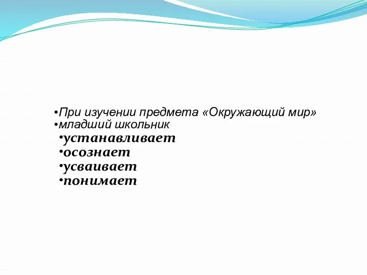 При изучении предмета «Окружающий мир» младший школьник устанавливает осознает усваивает понимает