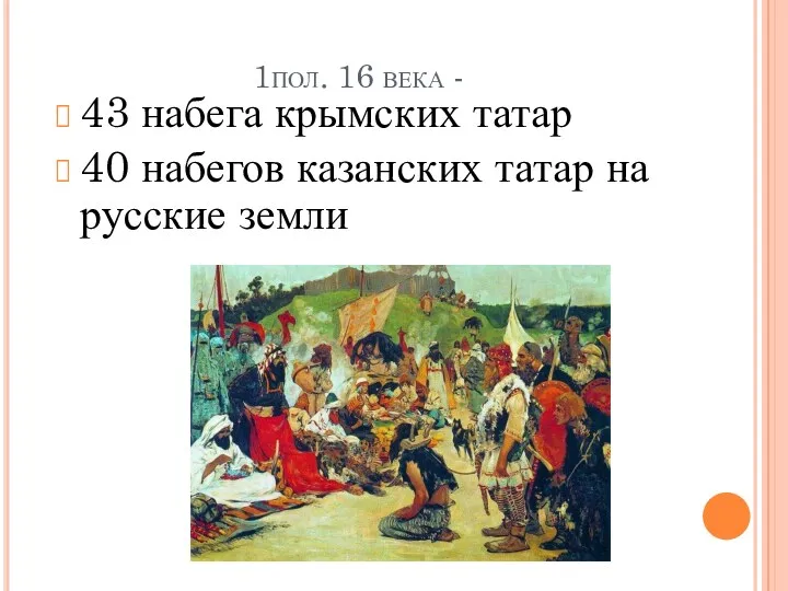 1пол. 16 века - 43 набега крымских татар 40 набегов казанских татар на русские земли