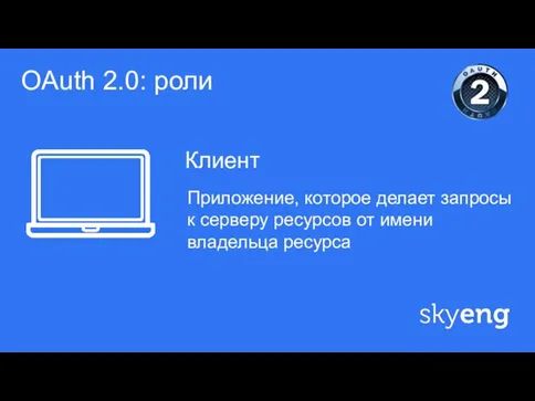 ф Клиент OAuth 2.0: роли Приложение, которое делает запросы к серверу ресурсов от имени владельца ресурса