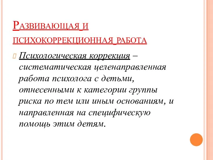 Развивающая и психокоррекционная работа Психологическая коррекция – систематическая целенаправленная работа