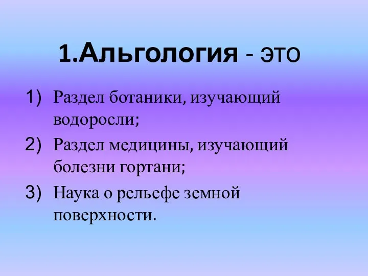 1.Альгология - это Раздел ботаники, изучающий водоросли; Раздел медицины, изучающий