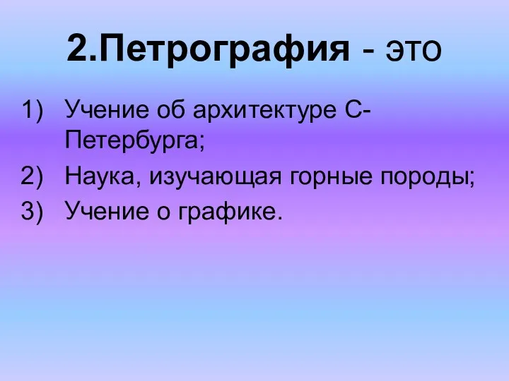 2.Петрография - это Учение об архитектуре С-Петербурга; Наука, изучающая горные породы; Учение о графике.