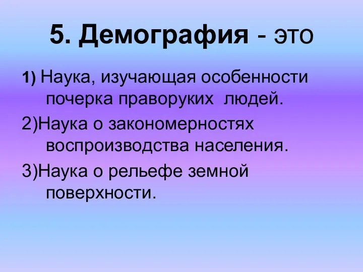 5. Демография - это 1) Наука, изучающая особенности почерка праворуких