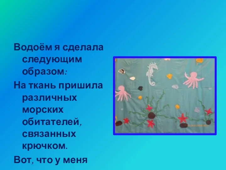 Водоём я сделала следующим образом: На ткань пришила различных морских обитателей, связанных крючком.