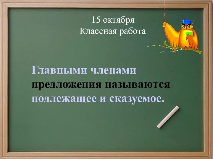 15 октября Классная работа Главными членами предложения называются подлежащее и сказуемое.