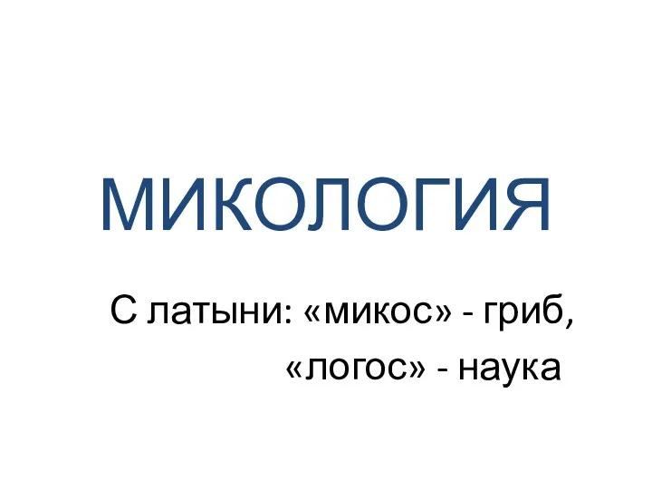 МИКОЛОГИЯ С латыни: «микос» - гриб, «логос» - наука