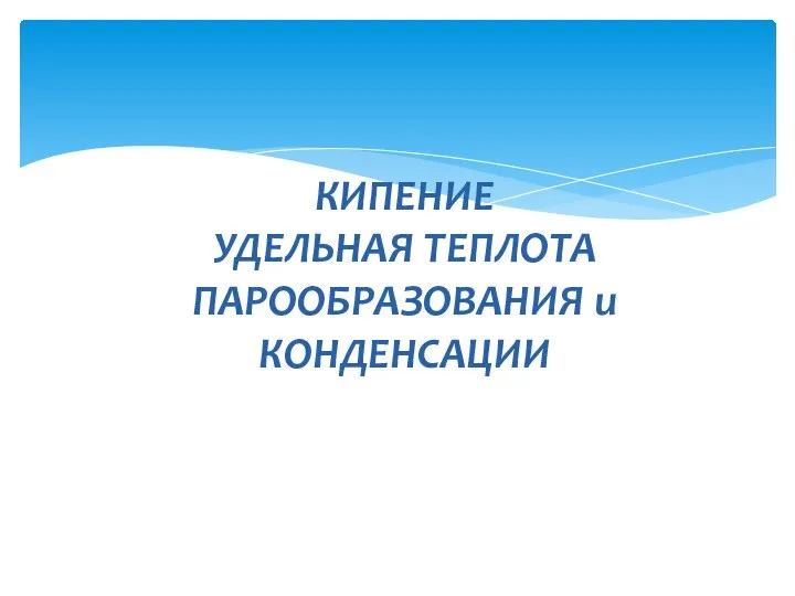 КИПЕНИЕ УДЕЛЬНАЯ ТЕПЛОТА ПАРООБРАЗОВАНИЯ и КОНДЕНСАЦИИ