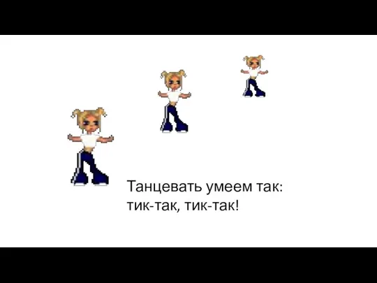 Танцевать умеем так: тик-так, тик-так!