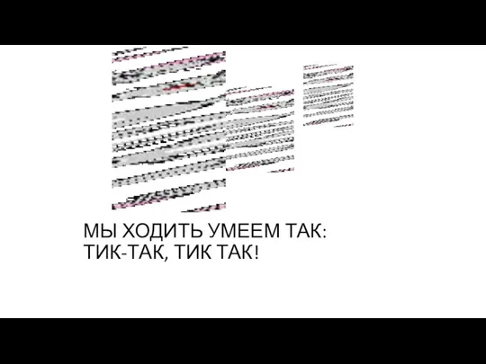 МЫ ХОДИТЬ УМЕЕМ ТАК: ТИК-ТАК, ТИК ТАК!