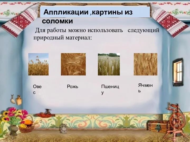 Аппликации ,картины из соломки Для работы можно использовать следующий природный материал: Овес Рожь Пшеницу Ячмень