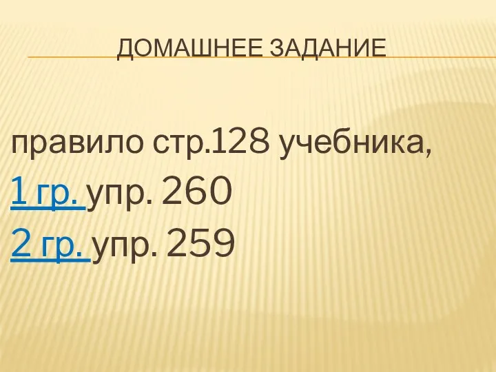 Домашнее задание правило стр.128 учебника, 1 гр. упр. 260 2 гр. упр. 259