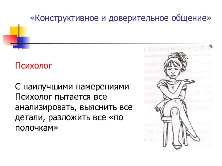 «Конструктивное и доверительное общение» Психолог С наилучшими намерениями Психолог пытается все анализировать, выяснить