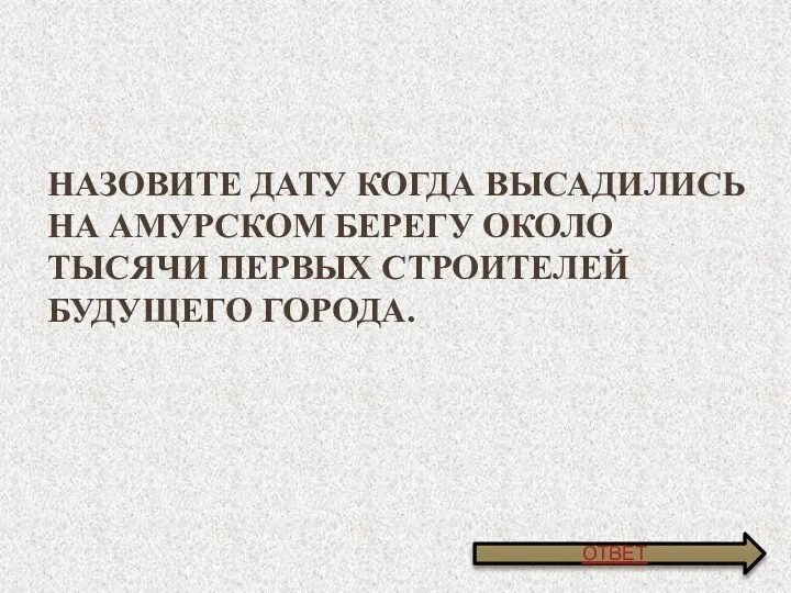 Назовите дату когда высадились на амурском берегу около тысячи первых строителей будущего города. ОТВЕТ