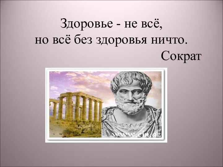 Здоровье - не всё, но всё без здоровья ничто. Сократ