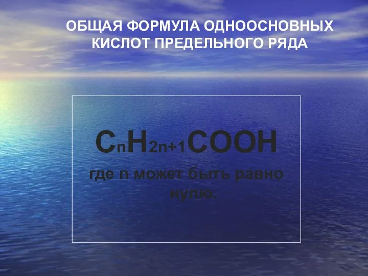 ОБЩАЯ ФОРМУЛА ОДНООСНОВНЫХ КИСЛОТ ПРЕДЕЛЬНОГО РЯДА СnH2n+1COOН где n может быть равно нулю.