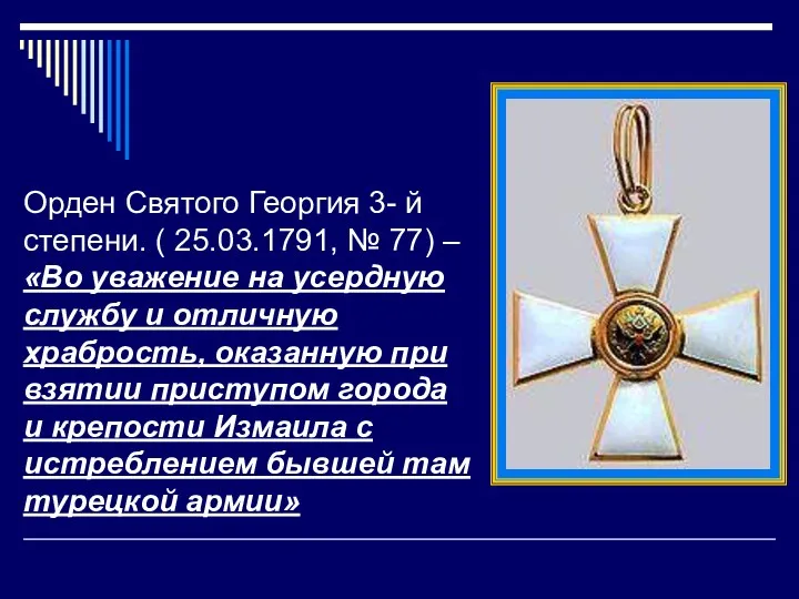 Орден Святого Георгия 3- й степени. ( 25.03.1791, № 77) – «Во уважение
