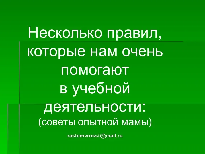 Несколько правил, которые нам очень помогают в учебной деятельности: (советы опытной мамы) rastemvrossii@mail.ru