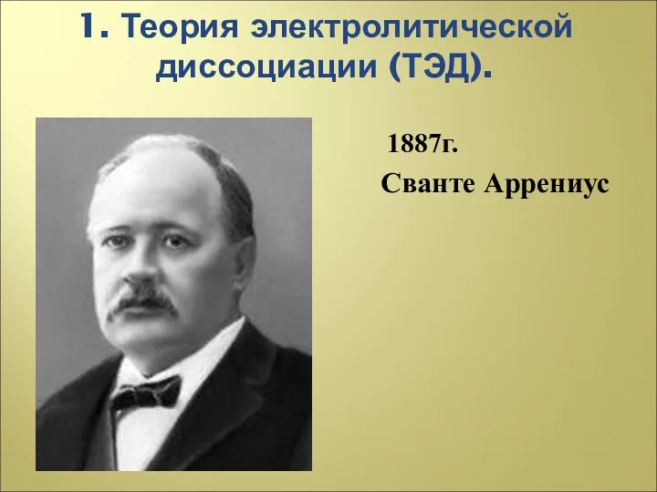 1. Теория электролитической диссоциации (ТЭД). 1887г. Сванте Аррениус