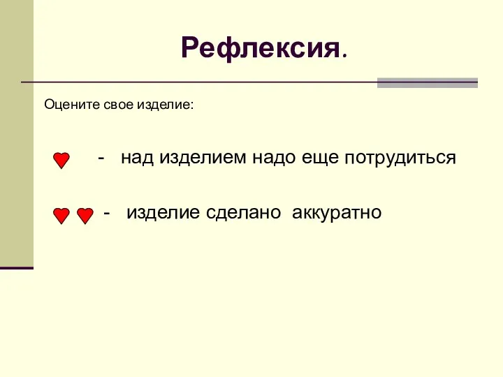 Рефлексия. Оцените свое изделие: - над изделием надо еще потрудиться - изделие сделано аккуратно