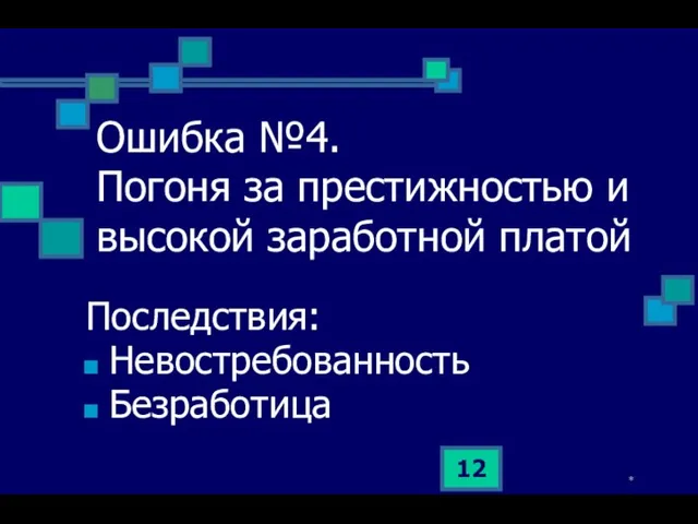 * Ошибка №4. Погоня за престижностью и высокой заработной платой Последствия: Невостребованность Безработица