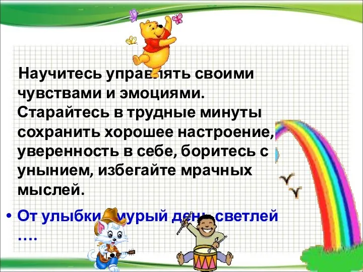 Научитесь управлять своими чувствами и эмоциями. Старайтесь в трудные минуты