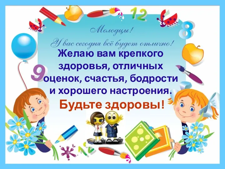 Желаю вам крепкого здоровья, отличных оценок, счастья, бодрости и хорошего