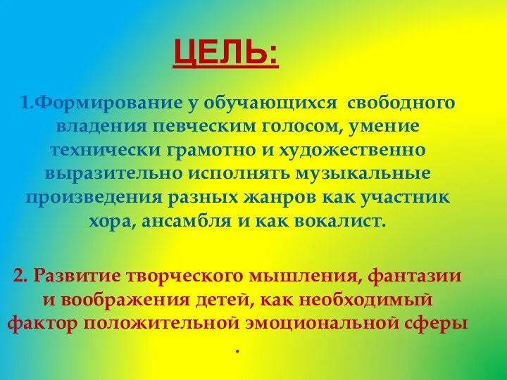 Цель: 1.Формирование у обучающихся свободного владения певческим голосом, умение технически