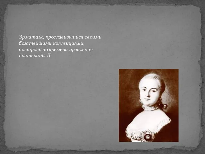 Эрмитаж, прославившийся своими богатейшими коллекциями, построен во времена правления Екатерины II.