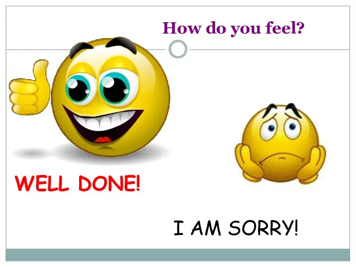 How do you feel? WELL DONE! I AM SORRY!