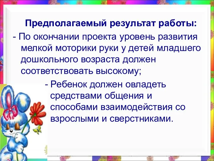 Предполагаемый результат работы: - По окончании проекта уровень развития мелкой