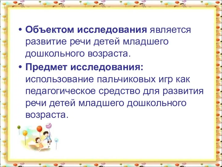 Объектом исследования является развитие речи детей младшего дошкольного возраста. Предмет