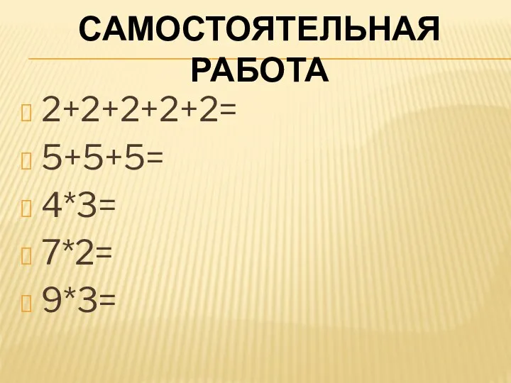 Самостоятельная работа 2+2+2+2+2= 5+5+5= 4*3= 7*2= 9*3=