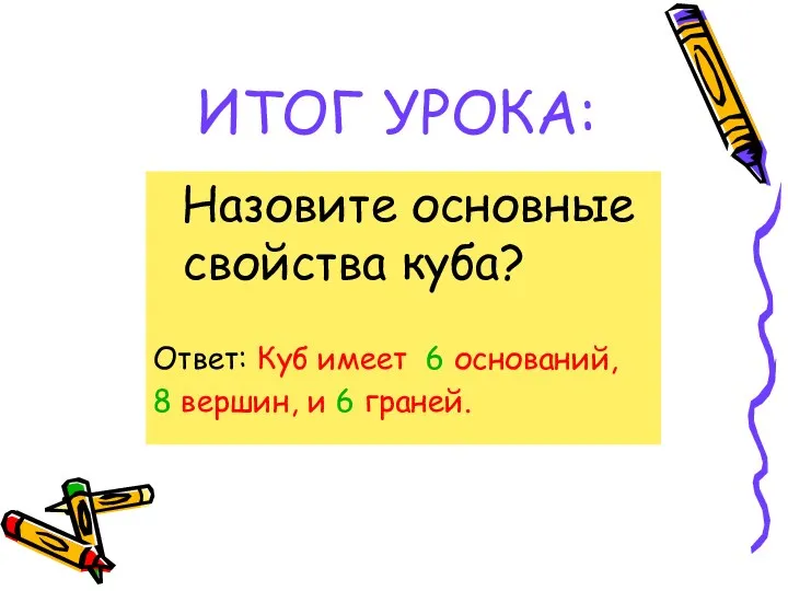 ИТОГ УРОКА: Назовите основные свойства куба? Ответ: Куб имеет 6 оснований, 8 вершин, и 6 граней.