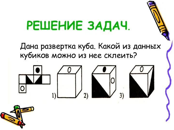 РЕШЕНИЕ ЗАДАЧ. Дана развертка куба. Какой из данных кубиков можно из нее склеить?