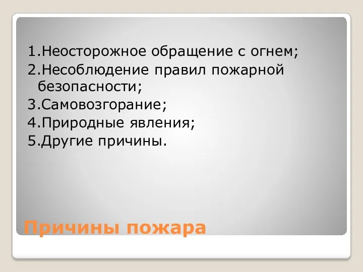 Причины пожара 1.Неосторожное обращение с огнем; 2.Несоблюдение правил пожарной безопасности; 3.Самовозгорание; 4.Природные явления; 5.Другие причины.