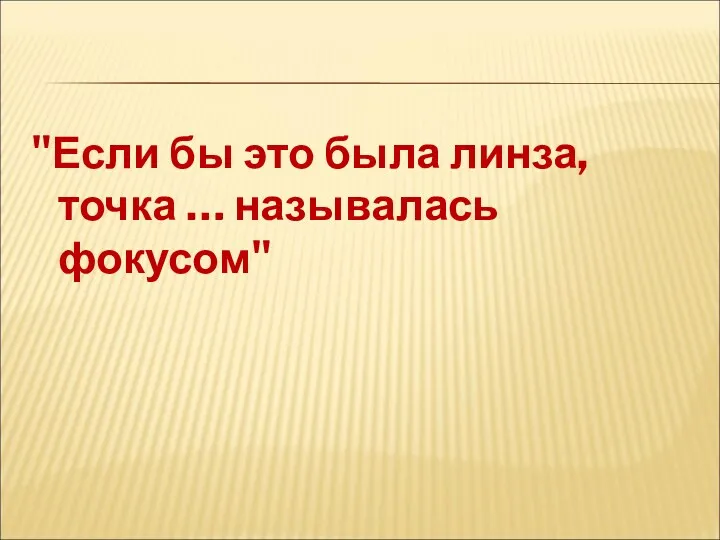 "Если бы это была линза, точка … называлась фокусом"