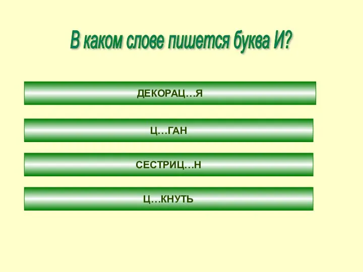 В каком слове пишется буква И? ДЕКОРАЦ…Я Ц…ГАН СЕСТРИЦ…Н Ц…КНУТЬ