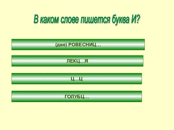 В каком слове пишется буква И? (две) РОВЕСНИЦ… ЛЕКЦ…Я Ц…Ц ГОЛУБЦ…