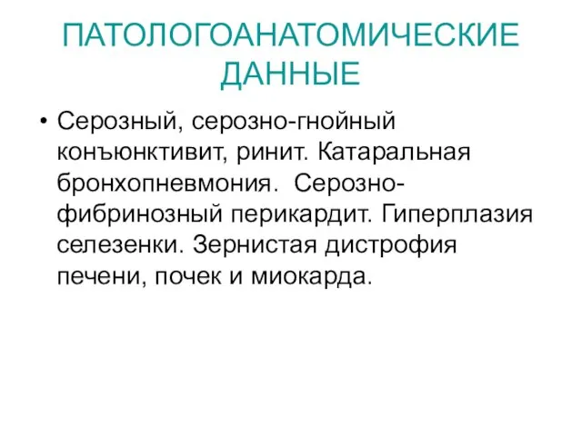 ПАТОЛОГОАНАТОМИЧЕСКИЕ ДАННЫЕ Серозный, серозно-гнойный конъюнктивит, ринит. Катаральная бронхопневмония. Серозно-фибринозный перикардит.