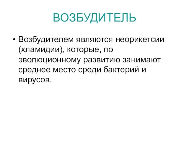 ВОЗБУДИТЕЛЬ Возбудителем являются неорикетсии (хламидии), которые, по эволюционному развитию занимают среднее место среди бактерий и вирусов.