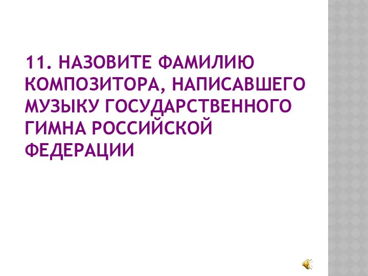 11. НАЗОВИТЕ ФАМИЛИЮ КОМПОЗИТОРА, НАПИСАВШЕГО МУЗЫКУ ГОСУДАРСТВЕННОГО ГИМНА РОССИЙСКОЙ ФЕДЕРАЦИИ