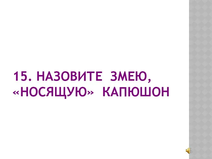 15. НАЗОВИТЕ ЗМЕЮ, «НОСЯЩУЮ» КАПЮШОН