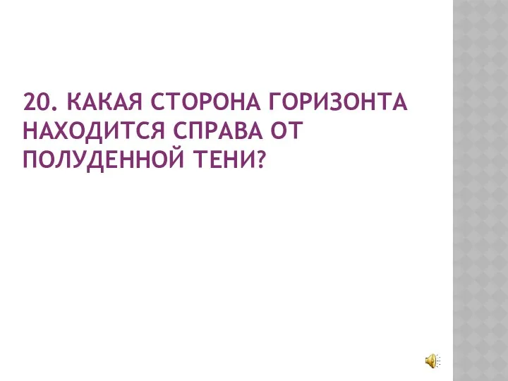 20. КАКАЯ СТОРОНА ГОРИЗОНТА НАХОДИТСЯ СПРАВА ОТ ПОЛУДЕННОЙ ТЕНИ?