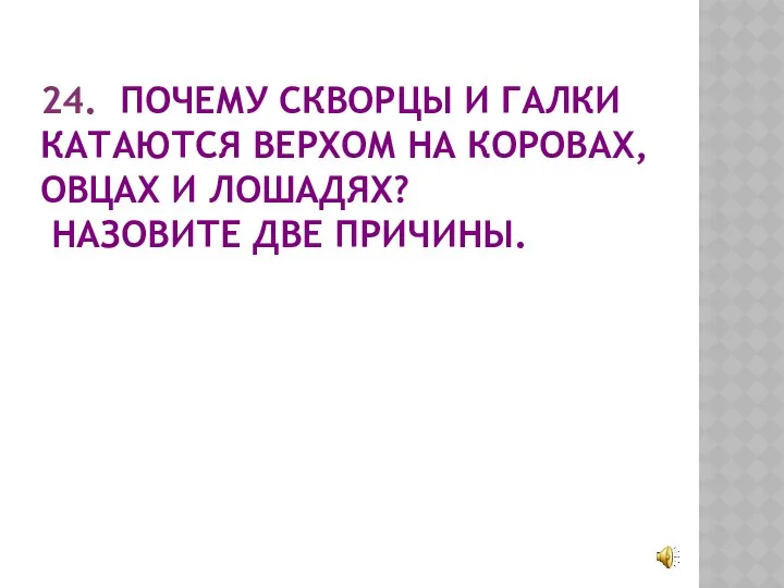 24. ПОЧЕМУ СКВОРЦЫ И ГАЛКИ КАТАЮТСЯ ВЕРХОМ НА КОРОВАХ, ОВЦАХ И ЛОШАДЯХ? НАЗОВИТЕ ДВЕ ПРИЧИНЫ.