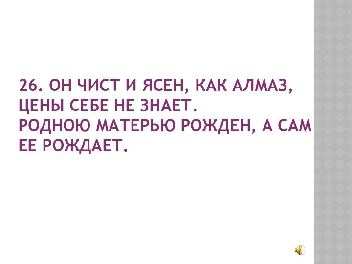 26. ОН ЧИСТ И ЯСЕН, КАК АЛМАЗ, ЦЕНЫ СЕБЕ НЕ