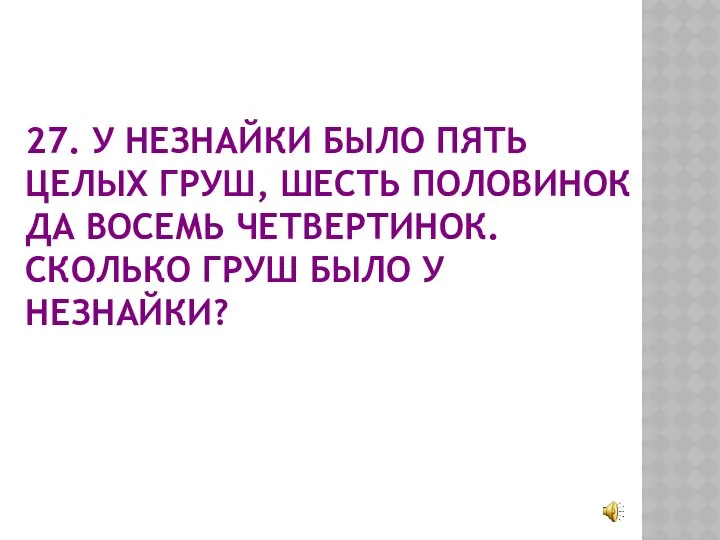 27. У НЕЗНАЙКИ БЫЛО ПЯТЬ ЦЕЛЫХ ГРУШ, ШЕСТЬ ПОЛОВИНОК ДА