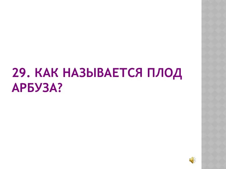 29. КАК НАЗЫВАЕТСЯ ПЛОД АРБУЗА?