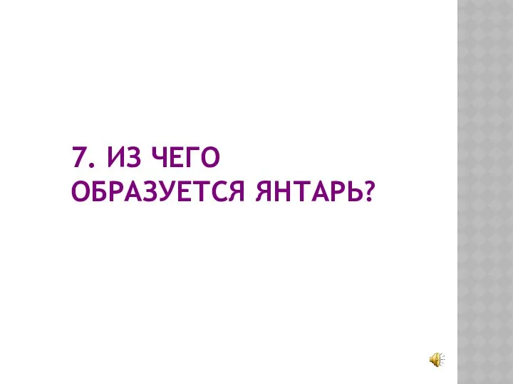 7. ИЗ ЧЕГО ОБРАЗУЕТСЯ ЯНТАРЬ?